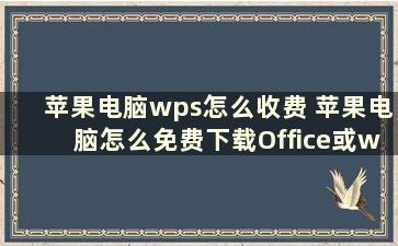 苹果电脑wps怎么收费 苹果电脑怎么免费下载Office或wps